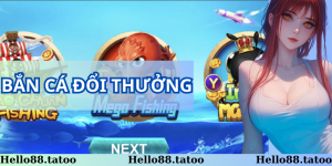 Bắn cá đổi thưởng - Giải trí cực đã, kiếm tiền thả ga tại Hello88